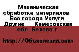 Механическая обработка материалов. - Все города Услуги » Другие   . Кемеровская обл.,Белово г.